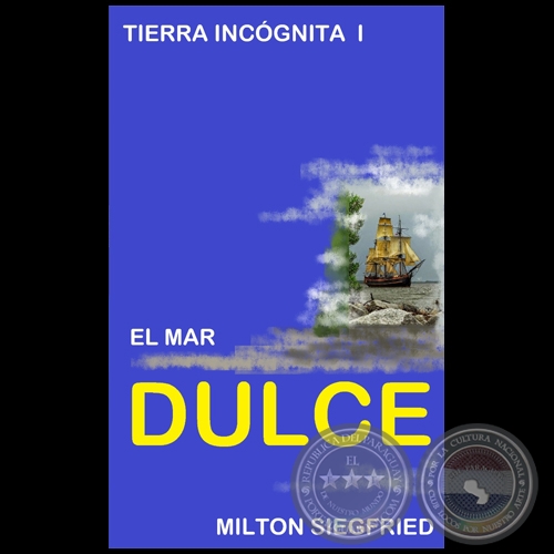 TIERRA INCÓGNITA I - EL MAR DULCE - Autor: MILTON SIEGFRIED - Año 2021